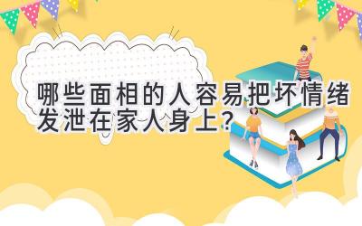   哪些面相的人容易把坏情绪发泄在家人身上？ 