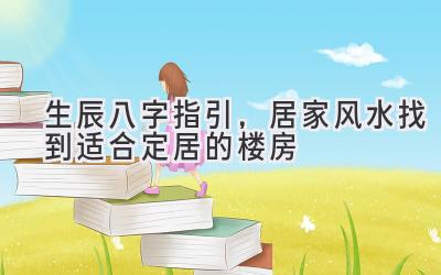   生辰八字指引，居家风水找到适合定居的楼房 