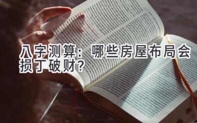  八字测算：哪些房屋布局会损丁破财？  