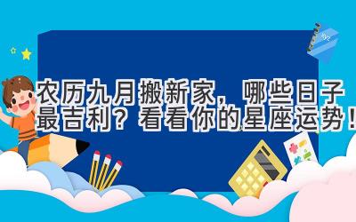  农历九月搬新家，哪些日子最吉利？看看你的星座运势！ 