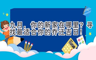   九月，你的新家在哪里？ 寻找最适合你的乔迁吉日！ 