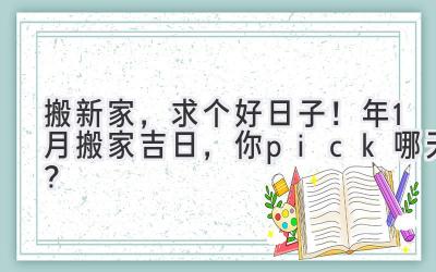  搬新家，求个好日子！2023年1月搬家吉日，你pick哪天？ 