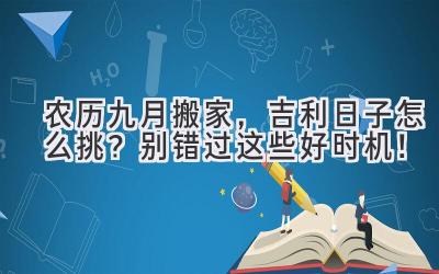  农历九月搬家，吉利日子怎么挑？  别错过这些好时机！ 