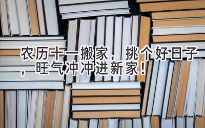   农历十一搬家，挑个好日子，旺气冲冲进新家！ 