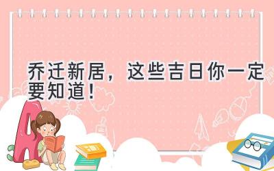   2023乔迁新居，这些吉日你一定要知道！ 