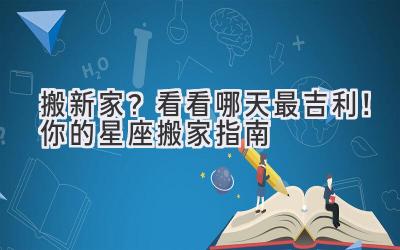   搬新家？看看哪天最吉利！ 你的星座搬家指南  