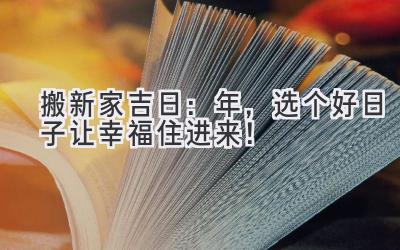   搬新家吉日：2024年，选个好日子让幸福住进来！ 