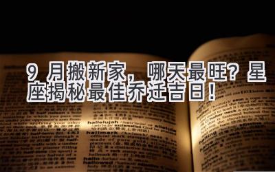   9月搬新家，哪天最旺？星座揭秘最佳乔迁吉日！ 