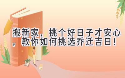   搬新家，挑个好日子才安心，教你如何挑选乔迁吉日！ 