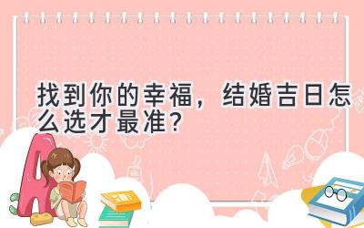   找到你的幸福，结婚吉日怎么选才最准？ 