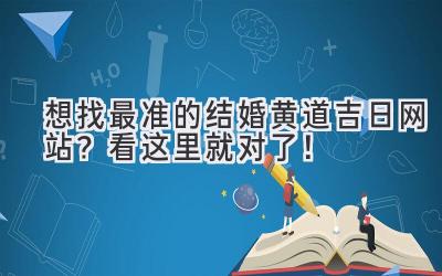   想找最准的结婚黄道吉日网站？看这里就对了！ 