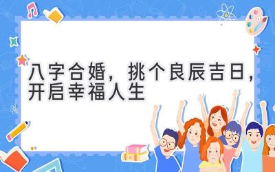   八字合婚，挑个良辰吉日，开启幸福人生 