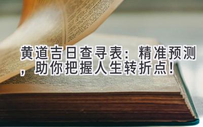   黄道吉日查寻表：精准预测，助你把握人生转折点！ 