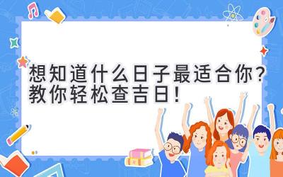   想知道什么日子最适合你？教你轻松查吉日！ 