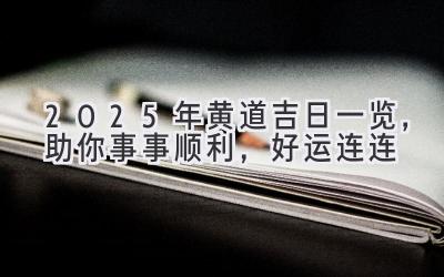   2025年黄道吉日一览，助你事事顺利，好运连连 