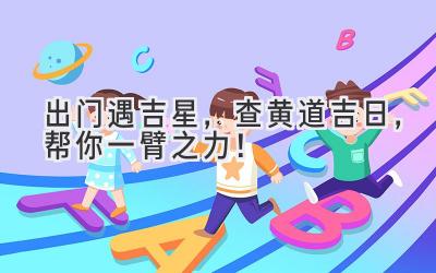  出门遇吉星，查黄道吉日，帮你一臂之力！ 