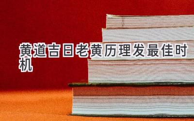  黄道吉日 2024 老黄历 理发 最佳时机  