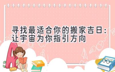  寻找最适合你的搬家吉日：让宇宙为你指引方向 