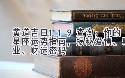  黄道吉日119查询：你的星座运势指南，揭秘爱情、事业、财运密码 