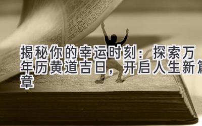   揭秘你的幸运时刻：探索万年历黄道吉日，开启人生新篇章 