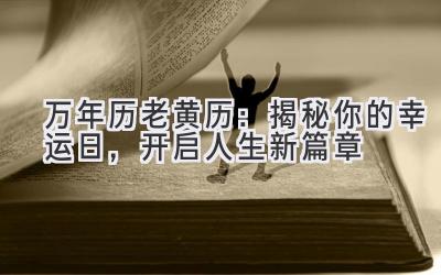   万年历老黄历：揭秘你的幸运日，开启人生新篇章 