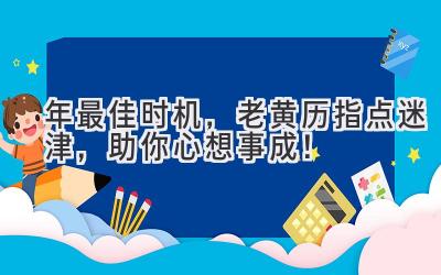   2023年最佳时机，老黄历指点迷津，助你心想事成！ 