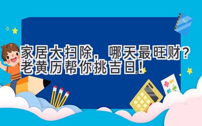   家居大扫除，哪天最旺财？老黄历帮你挑吉日！ 