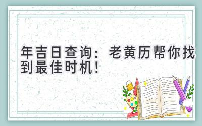   2023年吉日查询：老黄历帮你找到最佳时机！  