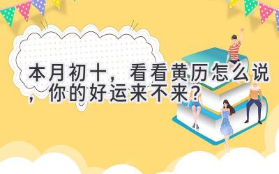  本月初十，看看黄历怎么说，你的好运来不来？ 