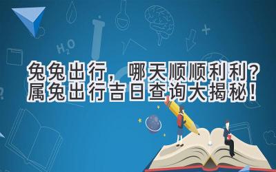  兔兔出行，哪天顺顺利利？属兔出行吉日查询大揭秘！ 