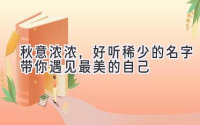   秋意浓浓，好听稀少的名字带你遇见最美的自己 