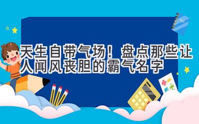   天生自带气场！盘点那些让人闻风丧胆的霸气名字 