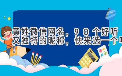  黄姓微信网名，90个好听又独特的昵称，快来选一个吧！ 