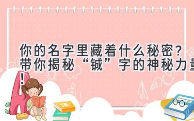  你的名字里藏着什么秘密？带你揭秘“铖”字的神秘力量！ 