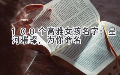 100个高雅女孩名字：星河璀璨，为你命名