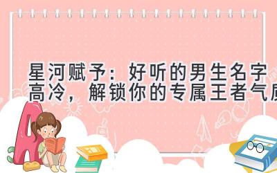   星河赋予：好听的男生名字高冷，解锁你的专属王者气质 