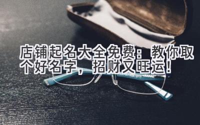  店铺起名大全免费：教你取个好名字，招财又旺运！ 