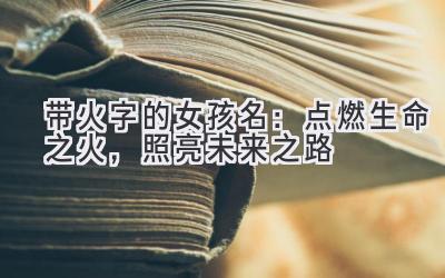  带火字的女孩名：点燃生命之火，照亮未来之路 