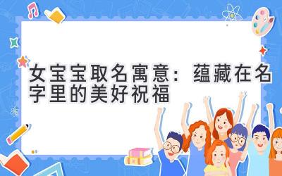   女宝宝取名寓意：蕴藏在名字里的美好祝福  