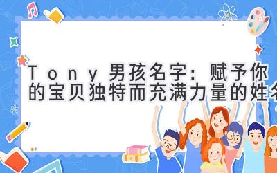  Tony 男孩名字：赋予你的宝贝独特而充满力量的姓名 