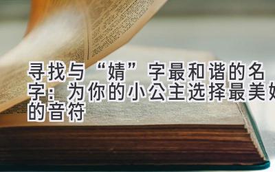 寻找与“婧”字最和谐的名字：为你的小公主选择最美妙的音符