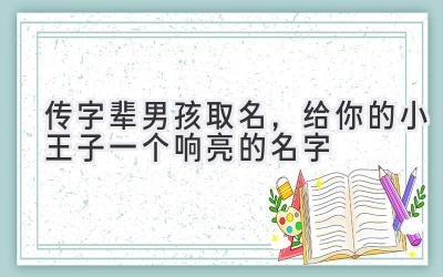  传字辈男孩取名，给你的小王子一个响亮的名字 