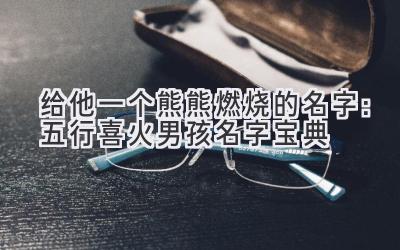  给他一个熊熊燃烧的名字：五行喜火男孩名字宝典 