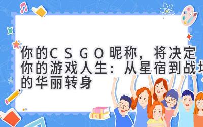  你的CSGO昵称，将决定你的游戏人生：从星宿到战场的华丽转身 