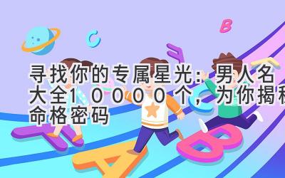   寻找你的专属星光：男人名大全10000个，为你揭秘命格密码  