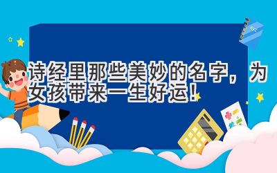  诗经里那些美妙的名字，为女孩带来一生好运！ 