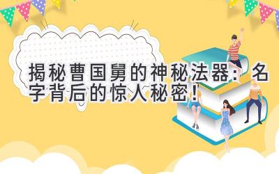   揭秘曹国舅的神秘法器：名字背后的惊人秘密！ 