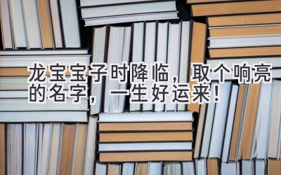   龙宝宝子时降临，取个响亮的名字，一生好运来！ 