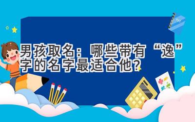  男孩取名：哪些带有“逸”字的名字最适合他？ 