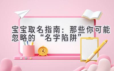   宝宝取名指南：那些你可能忽略的“名字陷阱”  